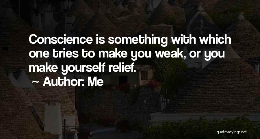 Me Quotes: Conscience Is Something With Which One Tries To Make You Weak, Or You Make Yourself Relief.