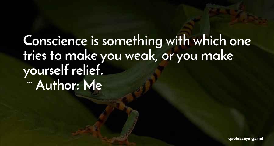 Me Quotes: Conscience Is Something With Which One Tries To Make You Weak, Or You Make Yourself Relief.