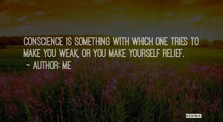 Me Quotes: Conscience Is Something With Which One Tries To Make You Weak, Or You Make Yourself Relief.