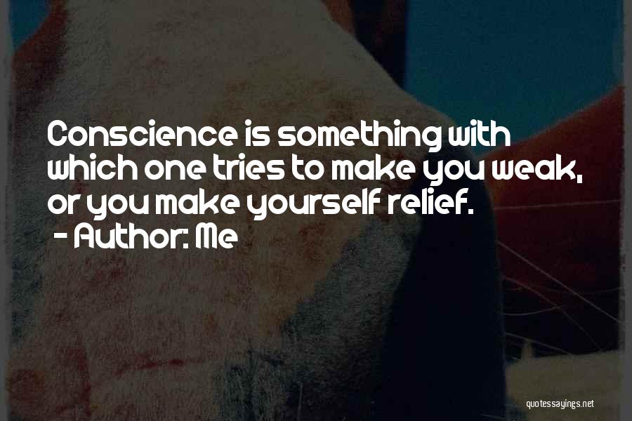 Me Quotes: Conscience Is Something With Which One Tries To Make You Weak, Or You Make Yourself Relief.