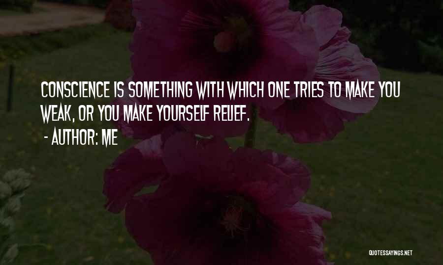 Me Quotes: Conscience Is Something With Which One Tries To Make You Weak, Or You Make Yourself Relief.