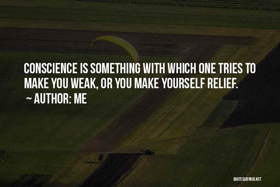 Me Quotes: Conscience Is Something With Which One Tries To Make You Weak, Or You Make Yourself Relief.