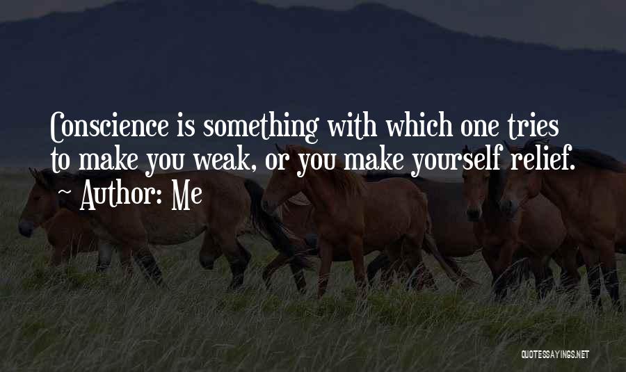 Me Quotes: Conscience Is Something With Which One Tries To Make You Weak, Or You Make Yourself Relief.