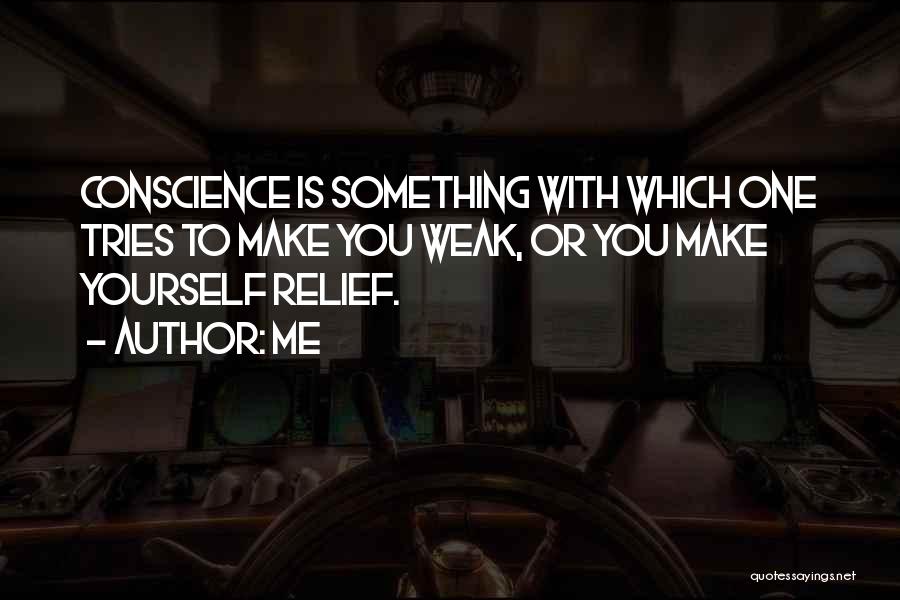 Me Quotes: Conscience Is Something With Which One Tries To Make You Weak, Or You Make Yourself Relief.