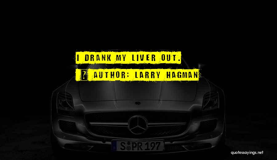 Larry Hagman Quotes: I Drank My Liver Out.