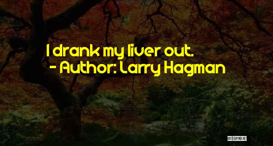 Larry Hagman Quotes: I Drank My Liver Out.