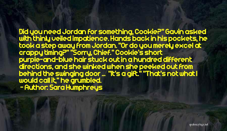 Sara Humphreys Quotes: Did You Need Jordan For Something, Cookie? Gavin Asked With Thinly Veiled Impatience. Hands Back In His Pockets, He Took