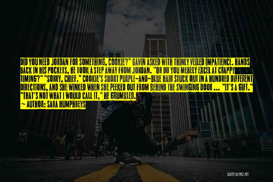 Sara Humphreys Quotes: Did You Need Jordan For Something, Cookie? Gavin Asked With Thinly Veiled Impatience. Hands Back In His Pockets, He Took