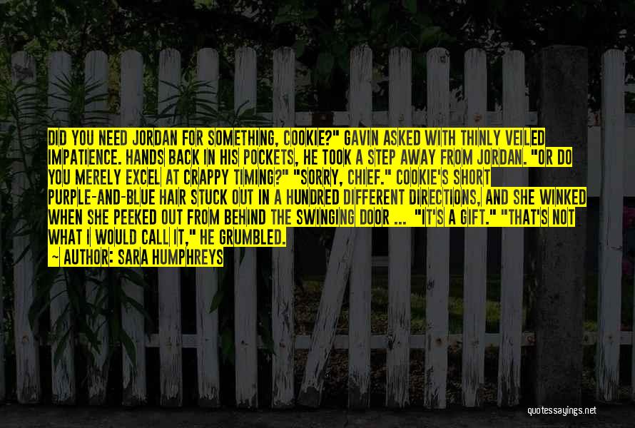 Sara Humphreys Quotes: Did You Need Jordan For Something, Cookie? Gavin Asked With Thinly Veiled Impatience. Hands Back In His Pockets, He Took