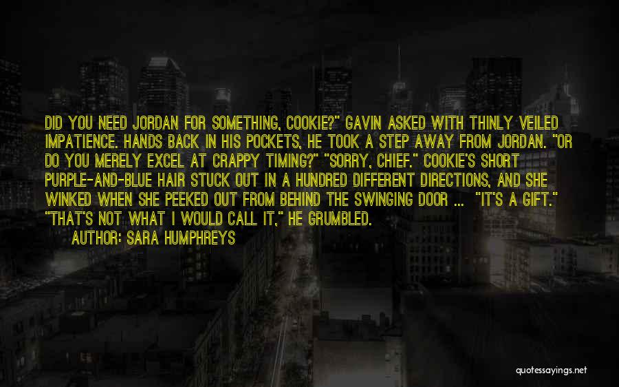 Sara Humphreys Quotes: Did You Need Jordan For Something, Cookie? Gavin Asked With Thinly Veiled Impatience. Hands Back In His Pockets, He Took