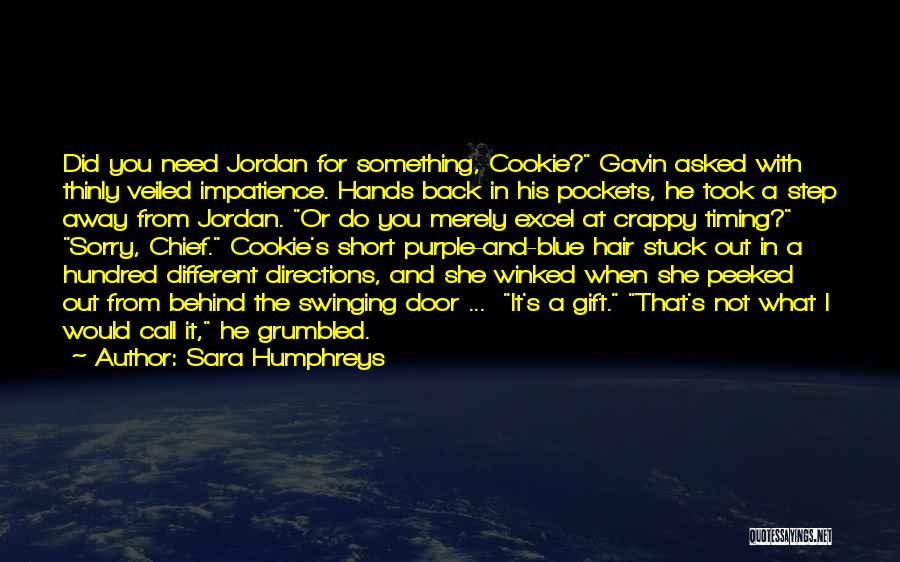 Sara Humphreys Quotes: Did You Need Jordan For Something, Cookie? Gavin Asked With Thinly Veiled Impatience. Hands Back In His Pockets, He Took