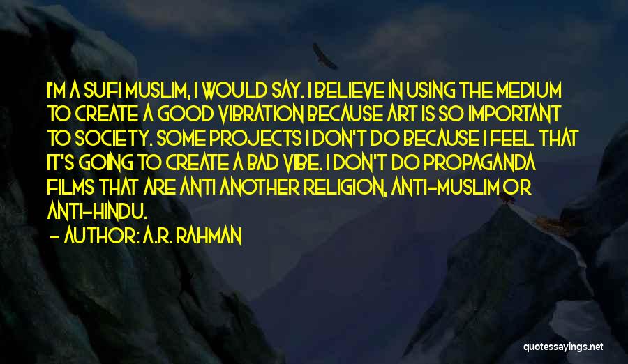 A.R. Rahman Quotes: I'm A Sufi Muslim, I Would Say. I Believe In Using The Medium To Create A Good Vibration Because Art