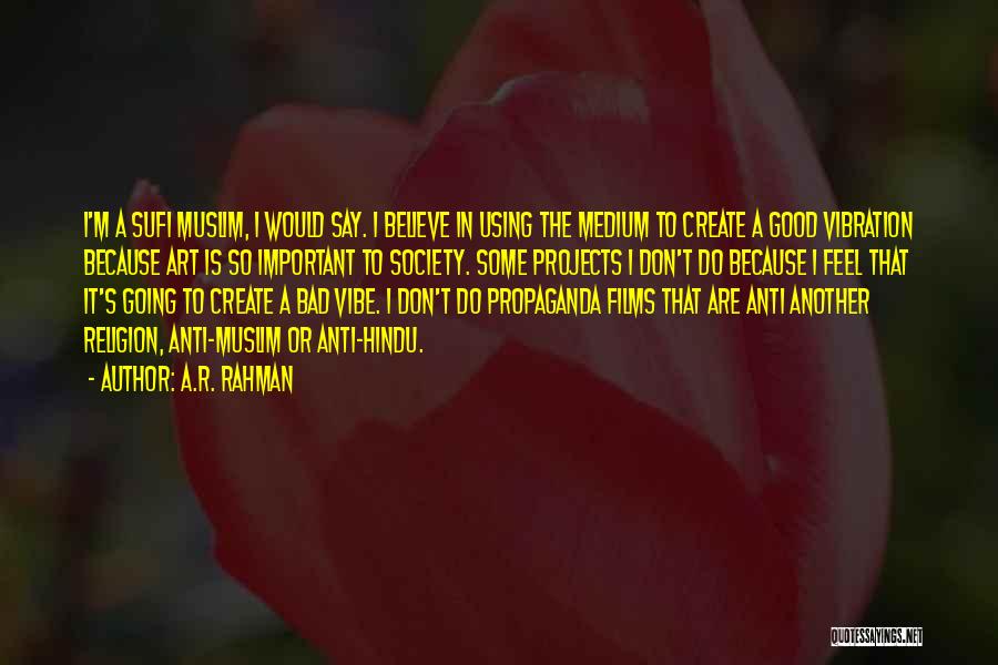 A.R. Rahman Quotes: I'm A Sufi Muslim, I Would Say. I Believe In Using The Medium To Create A Good Vibration Because Art