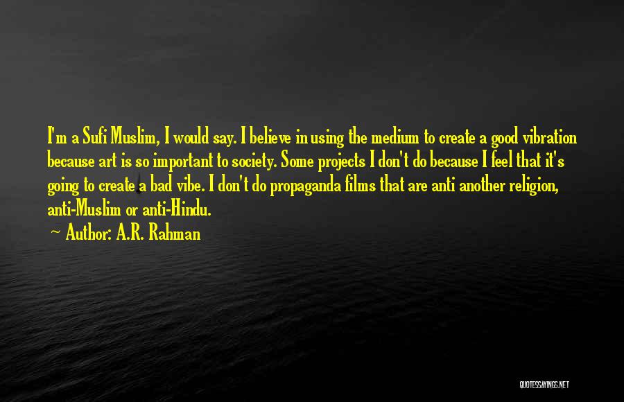 A.R. Rahman Quotes: I'm A Sufi Muslim, I Would Say. I Believe In Using The Medium To Create A Good Vibration Because Art