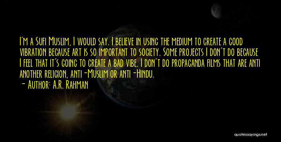 A.R. Rahman Quotes: I'm A Sufi Muslim, I Would Say. I Believe In Using The Medium To Create A Good Vibration Because Art