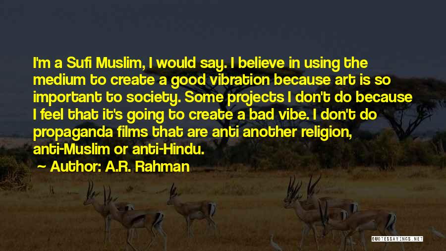 A.R. Rahman Quotes: I'm A Sufi Muslim, I Would Say. I Believe In Using The Medium To Create A Good Vibration Because Art