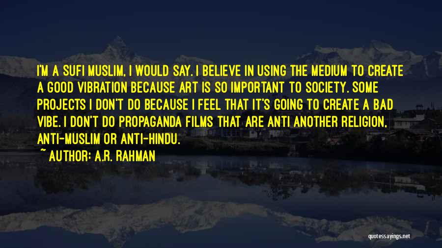 A.R. Rahman Quotes: I'm A Sufi Muslim, I Would Say. I Believe In Using The Medium To Create A Good Vibration Because Art