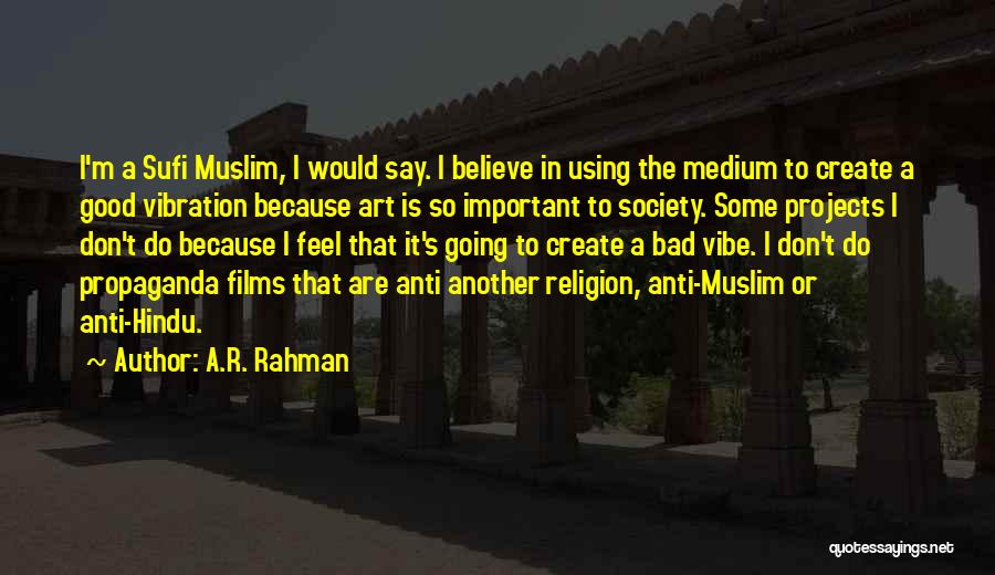 A.R. Rahman Quotes: I'm A Sufi Muslim, I Would Say. I Believe In Using The Medium To Create A Good Vibration Because Art