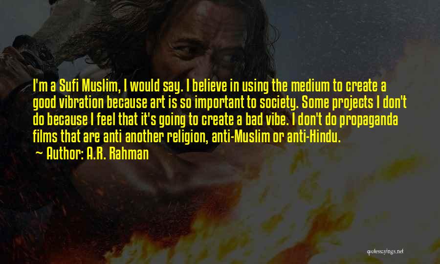 A.R. Rahman Quotes: I'm A Sufi Muslim, I Would Say. I Believe In Using The Medium To Create A Good Vibration Because Art