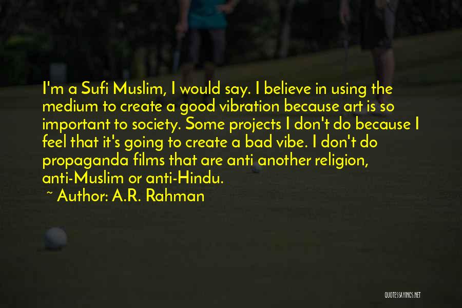 A.R. Rahman Quotes: I'm A Sufi Muslim, I Would Say. I Believe In Using The Medium To Create A Good Vibration Because Art