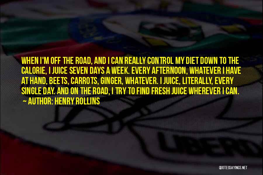 Henry Rollins Quotes: When I'm Off The Road, And I Can Really Control My Diet Down To The Calorie, I Juice Seven Days