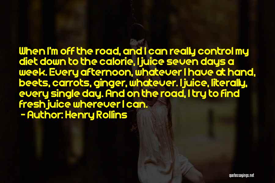 Henry Rollins Quotes: When I'm Off The Road, And I Can Really Control My Diet Down To The Calorie, I Juice Seven Days