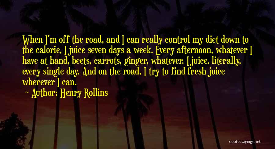 Henry Rollins Quotes: When I'm Off The Road, And I Can Really Control My Diet Down To The Calorie, I Juice Seven Days