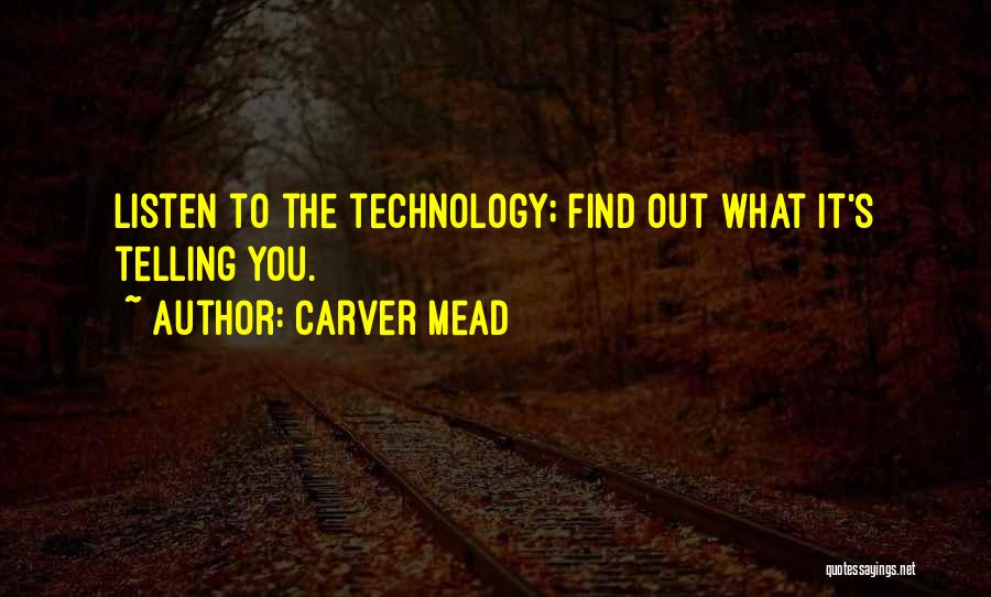 Carver Mead Quotes: Listen To The Technology; Find Out What It's Telling You.