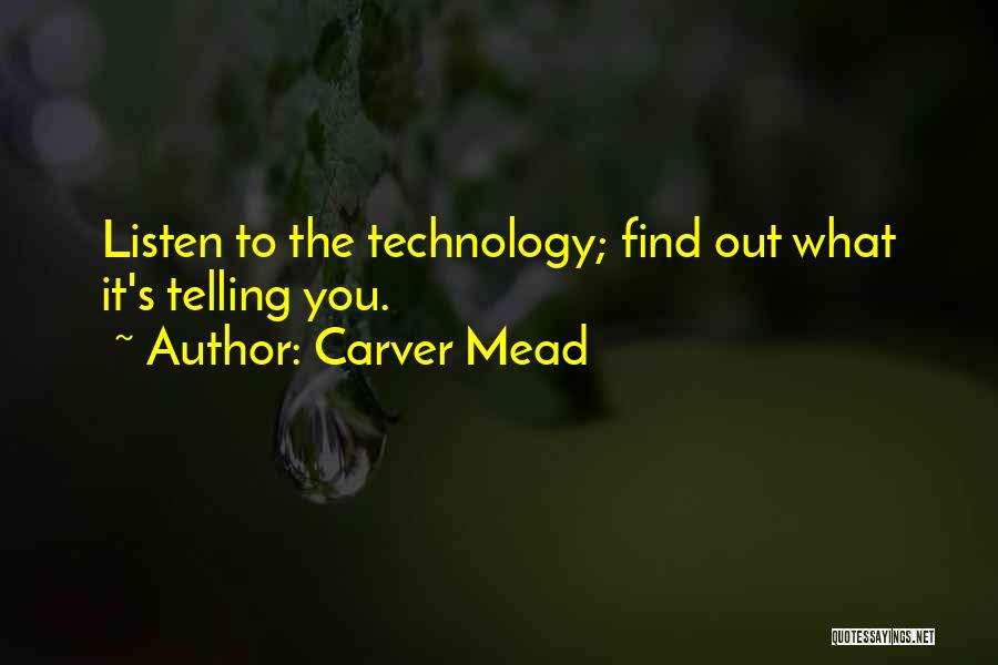 Carver Mead Quotes: Listen To The Technology; Find Out What It's Telling You.