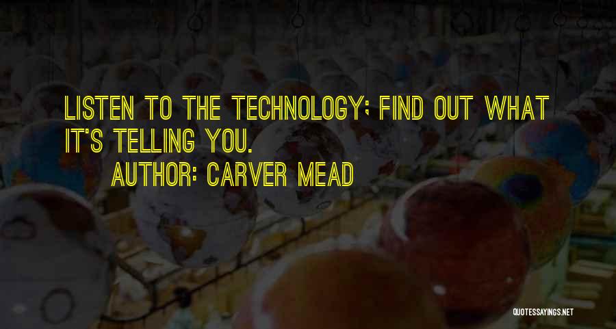 Carver Mead Quotes: Listen To The Technology; Find Out What It's Telling You.