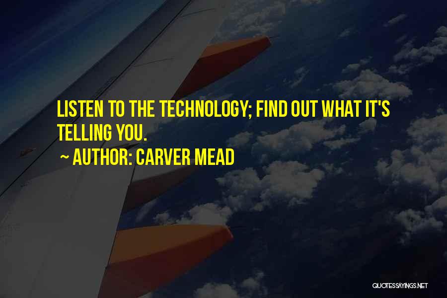 Carver Mead Quotes: Listen To The Technology; Find Out What It's Telling You.