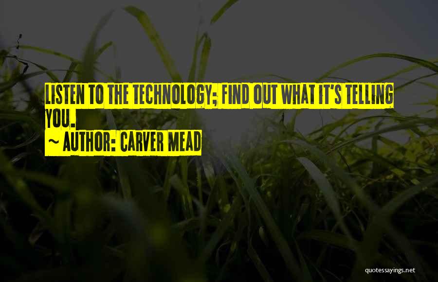 Carver Mead Quotes: Listen To The Technology; Find Out What It's Telling You.