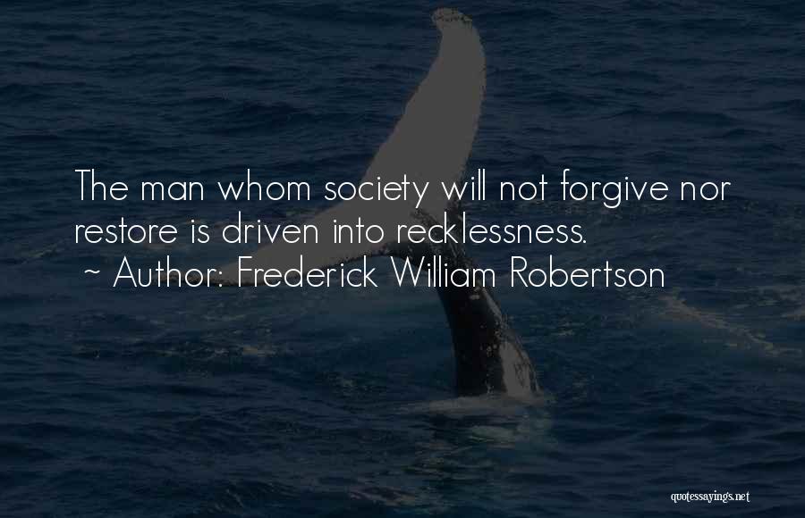 Frederick William Robertson Quotes: The Man Whom Society Will Not Forgive Nor Restore Is Driven Into Recklessness.