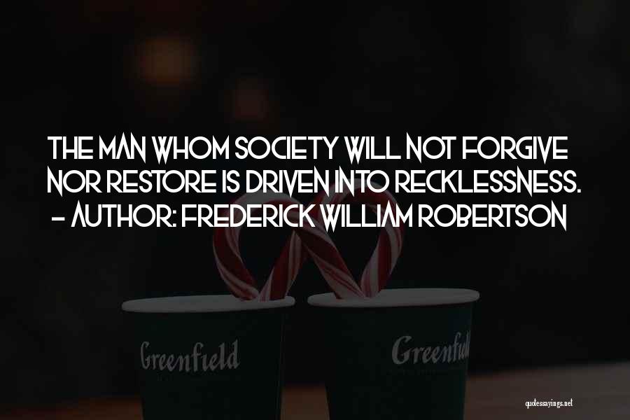 Frederick William Robertson Quotes: The Man Whom Society Will Not Forgive Nor Restore Is Driven Into Recklessness.