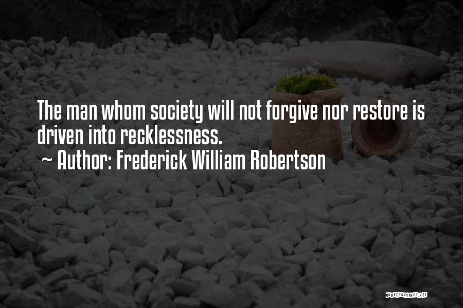 Frederick William Robertson Quotes: The Man Whom Society Will Not Forgive Nor Restore Is Driven Into Recklessness.