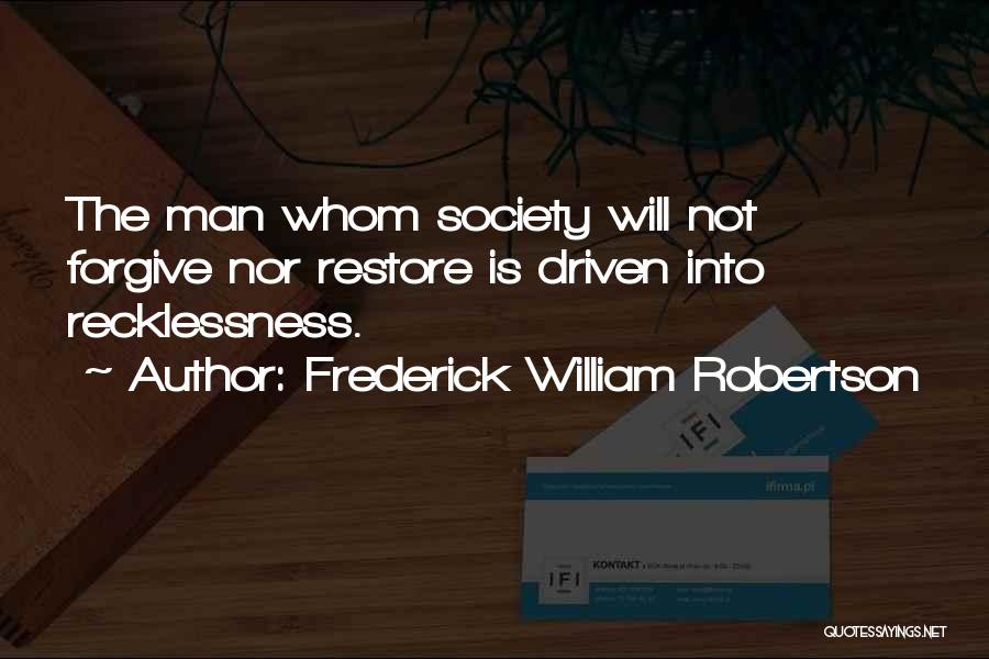 Frederick William Robertson Quotes: The Man Whom Society Will Not Forgive Nor Restore Is Driven Into Recklessness.