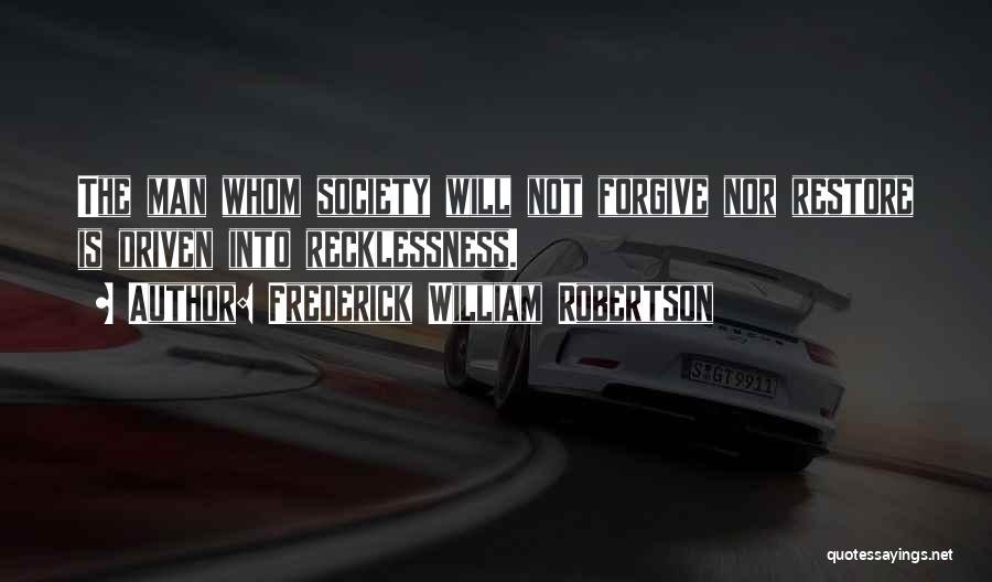 Frederick William Robertson Quotes: The Man Whom Society Will Not Forgive Nor Restore Is Driven Into Recklessness.