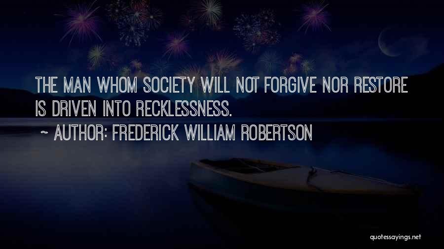 Frederick William Robertson Quotes: The Man Whom Society Will Not Forgive Nor Restore Is Driven Into Recklessness.