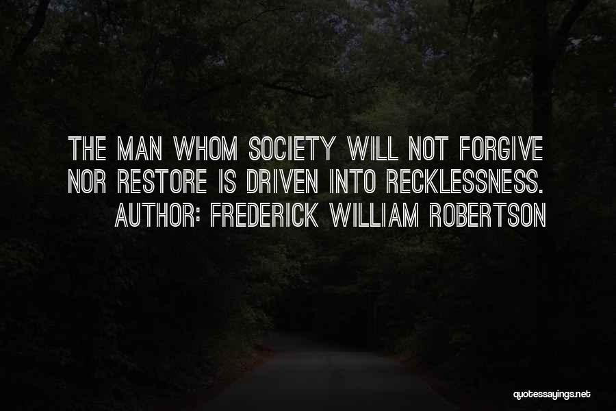Frederick William Robertson Quotes: The Man Whom Society Will Not Forgive Nor Restore Is Driven Into Recklessness.