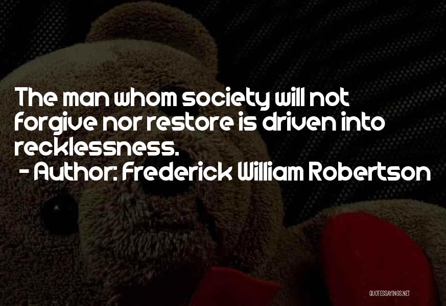 Frederick William Robertson Quotes: The Man Whom Society Will Not Forgive Nor Restore Is Driven Into Recklessness.