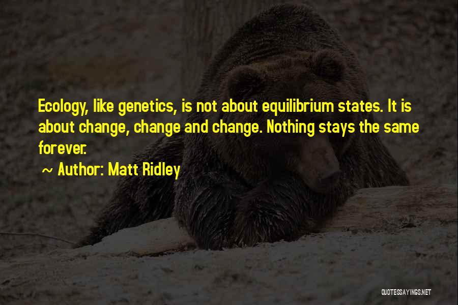 Matt Ridley Quotes: Ecology, Like Genetics, Is Not About Equilibrium States. It Is About Change, Change And Change. Nothing Stays The Same Forever.