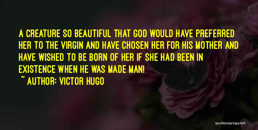 Victor Hugo Quotes: A Creature So Beautiful That God Would Have Preferred Her To The Virgin And Have Chosen Her For His Mother
