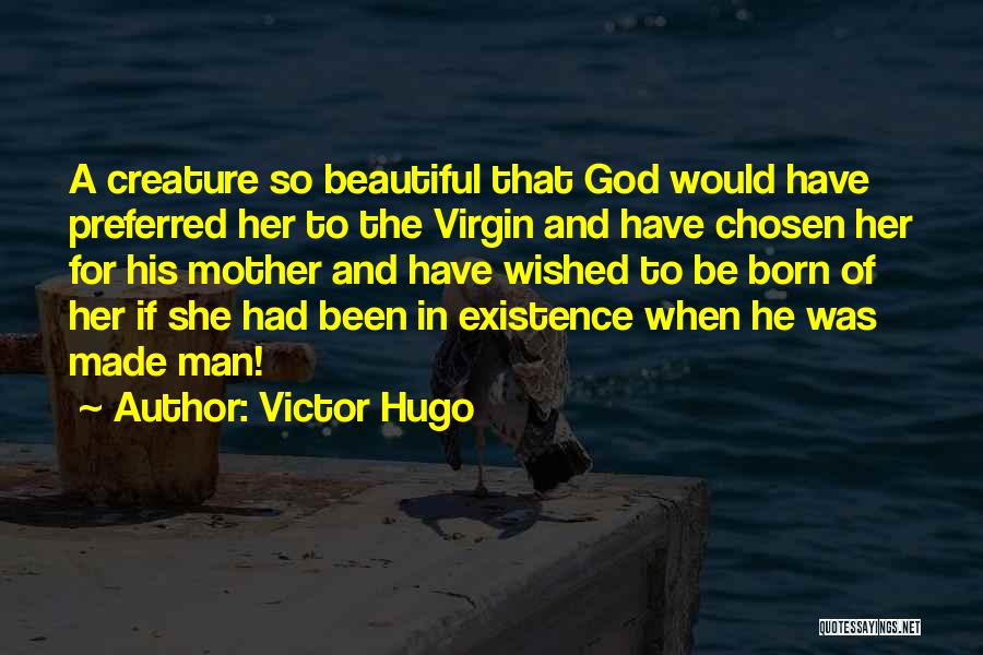 Victor Hugo Quotes: A Creature So Beautiful That God Would Have Preferred Her To The Virgin And Have Chosen Her For His Mother