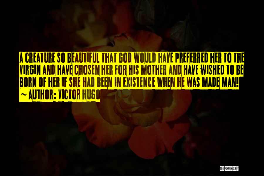 Victor Hugo Quotes: A Creature So Beautiful That God Would Have Preferred Her To The Virgin And Have Chosen Her For His Mother