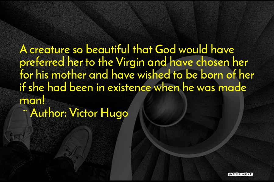 Victor Hugo Quotes: A Creature So Beautiful That God Would Have Preferred Her To The Virgin And Have Chosen Her For His Mother