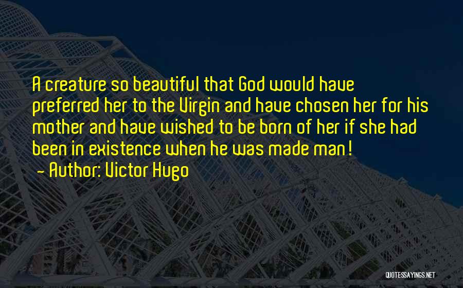 Victor Hugo Quotes: A Creature So Beautiful That God Would Have Preferred Her To The Virgin And Have Chosen Her For His Mother
