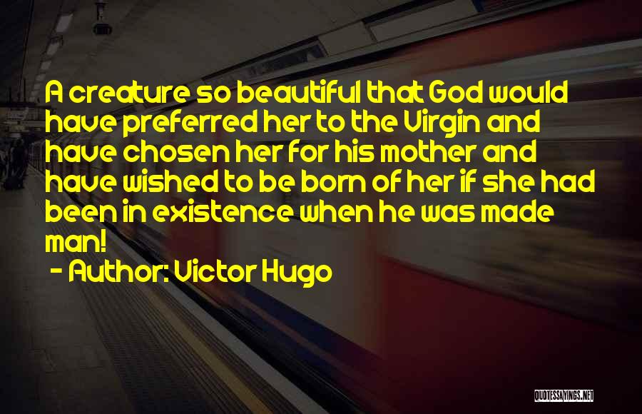 Victor Hugo Quotes: A Creature So Beautiful That God Would Have Preferred Her To The Virgin And Have Chosen Her For His Mother