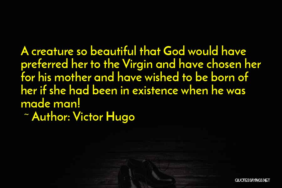 Victor Hugo Quotes: A Creature So Beautiful That God Would Have Preferred Her To The Virgin And Have Chosen Her For His Mother