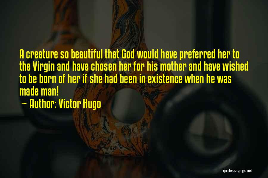 Victor Hugo Quotes: A Creature So Beautiful That God Would Have Preferred Her To The Virgin And Have Chosen Her For His Mother