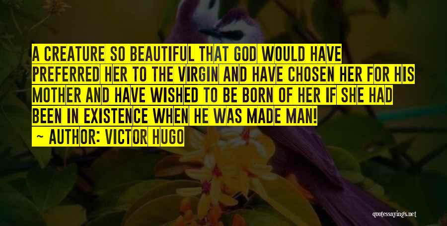 Victor Hugo Quotes: A Creature So Beautiful That God Would Have Preferred Her To The Virgin And Have Chosen Her For His Mother